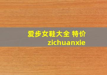 爱步女鞋大全 特价zichuanxie